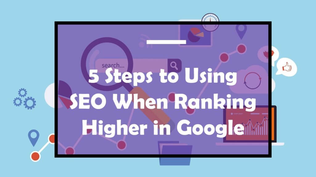 5 Steps to Using SEO When Ranking Higher in Google