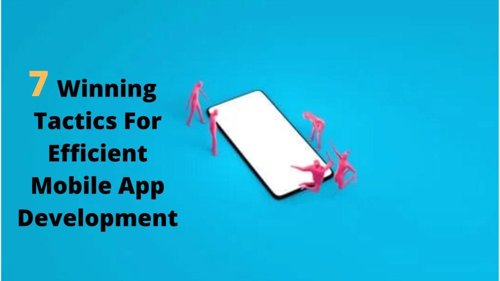 7 Winning Tactics For Efficient Mobile App Development